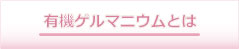 有機ゲルマニウムとは